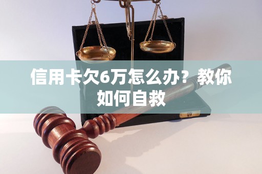 信用卡欠6万怎么办？教你如何自救