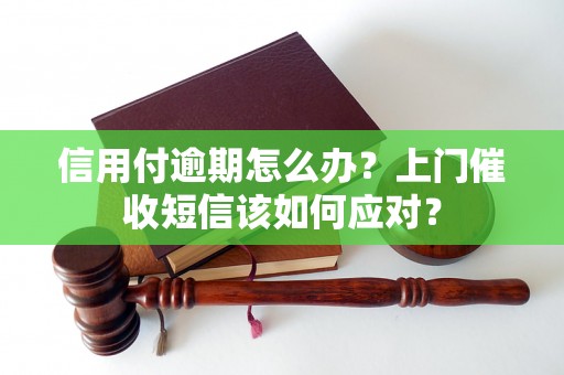 信用付逾期怎么办？上门催收短信该如何应对？