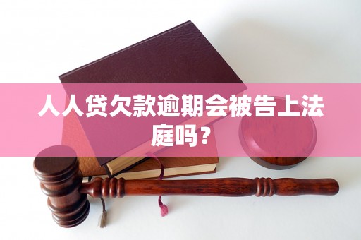 人人贷欠款逾期会被告上法庭吗？