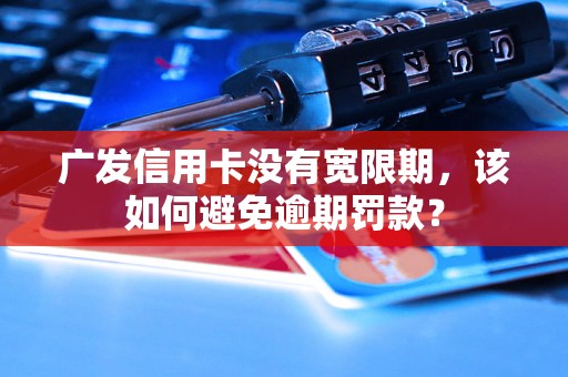 广发信用卡没有宽限期，该如何避免逾期罚款？