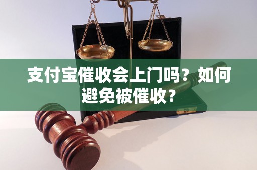 支付宝催收会上门吗？如何避免被催收？