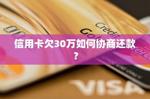 信用卡欠30万如何协商还款？