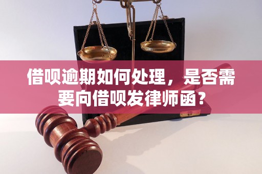 借呗逾期如何处理，是否需要向借呗发律师函？