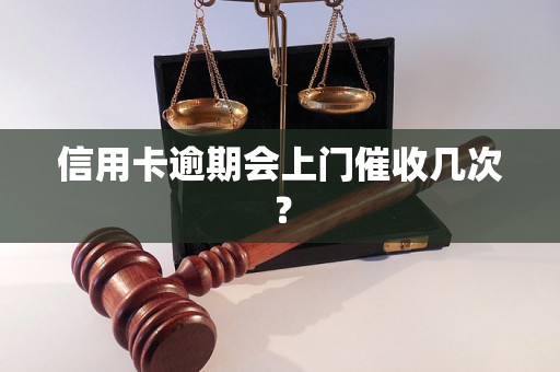 信用卡逾期会上门催收几次？