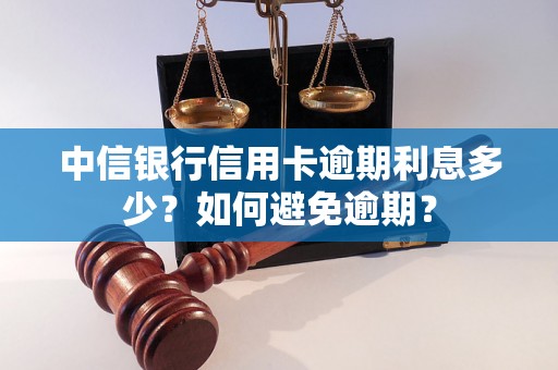 中信银行信用卡逾期利息多少？如何避免逾期？