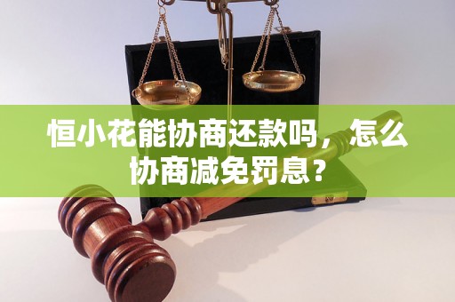 恒小花能协商还款吗，怎么协商减免罚息？