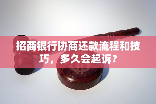 招商银行协商还款流程和技巧，多久会起诉？