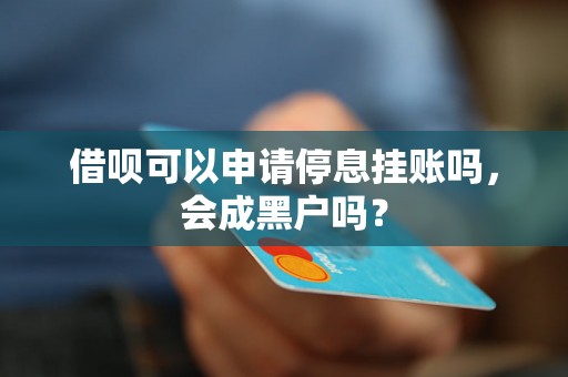 借呗可以申请停息挂账吗，会成黑户吗？