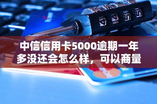 中信信用卡5000逾期一年多没还会怎么样，可以商量减免罚息吗？