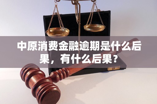 中原消费金融逾期是什么后果，有什么后果？