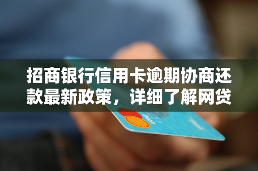 招商银行信用卡逾期协商还款最新政策，详细了解网贷和信用卡逾期法律后果