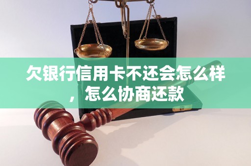 欠银行信用卡不还会怎么样，怎么协商还款