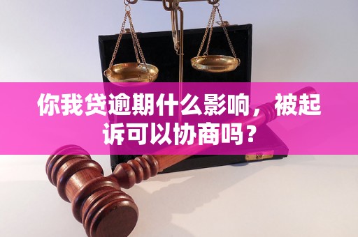 你我贷逾期什么影响，被起诉可以协商吗？