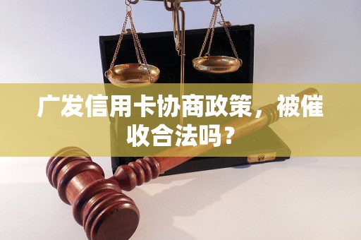 广发信用卡协商政策，被催收合法吗？