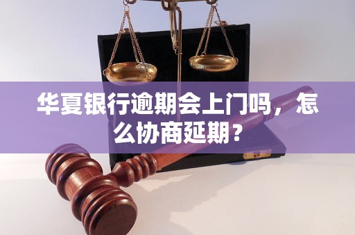 华夏银行逾期会上门吗，怎么协商延期？