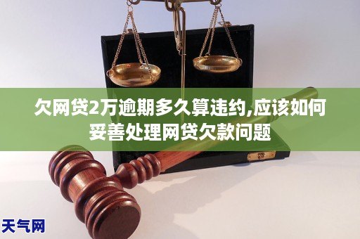 欠网贷2万逾期多久算违约,应该如何妥善处理网贷欠款问题