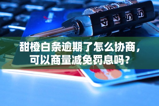 甜橙白条逾期了怎么协商，可以商量减免罚息吗？