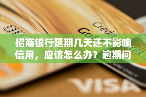 招商银行延期几天还不影响信用，应该怎么办？逾期问题解决办法