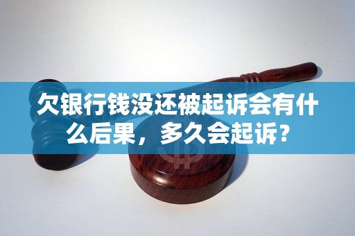 欠银行钱没还被起诉会有什么后果，多久会起诉？