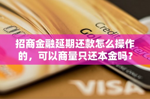 招商金融延期还款怎么操作的，可以商量只还本金吗？