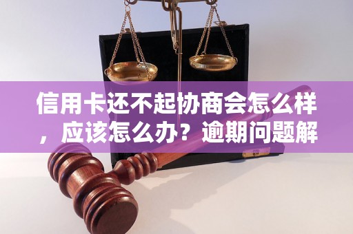 信用卡还不起协商会怎么样，应该怎么办？逾期问题解决办法