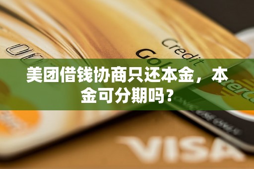 美团借钱协商只还本金，本金可分期吗？