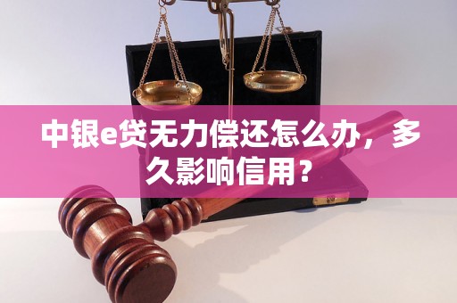 中银e贷无力偿还怎么办，多久影响信用？