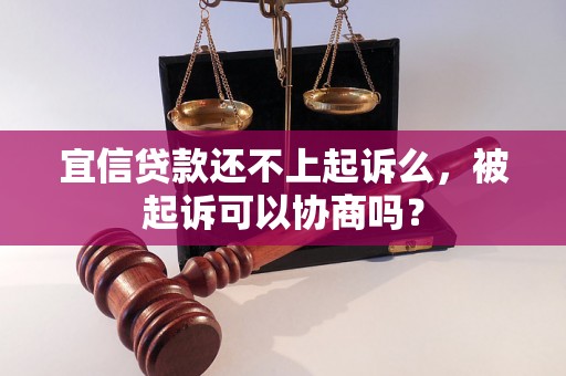 宜信贷款还不上起诉么，被起诉可以协商吗？