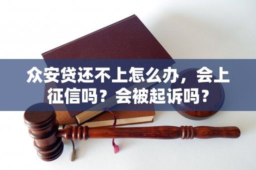 众安贷还不上怎么办，会上征信吗？会被起诉吗？