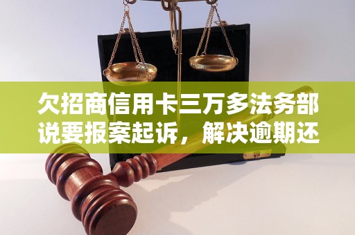 欠招商信用卡三万多法务部说要报案起诉，解决逾期还款问题？