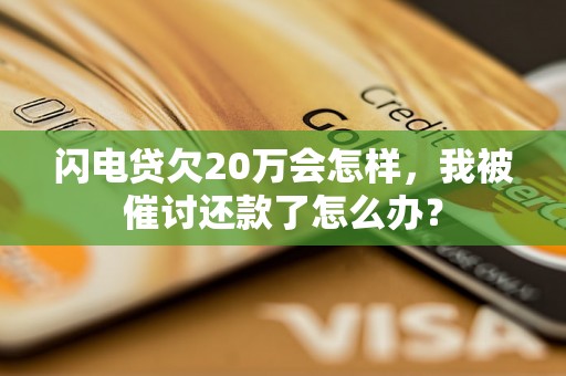 闪电贷欠20万会怎样，我被催讨还款了怎么办？