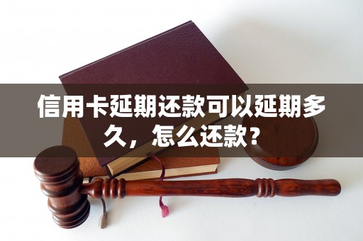 信用卡延期还款可以延期多久，怎么还款？