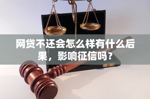 网贷不还会怎么样有什么后果，影响征信吗？