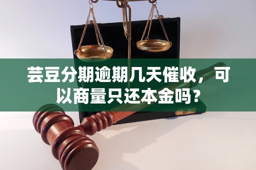 芸豆分期逾期几天催收，可以商量只还本金吗？