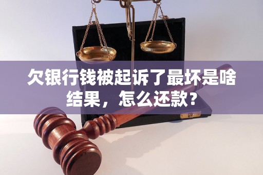 欠银行钱被起诉了最坏是啥结果，怎么还款？