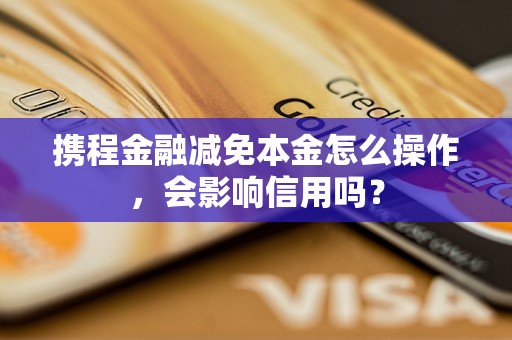 携程金融减免本金怎么操作，会影响信用吗？