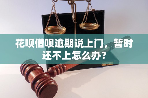 花呗借呗逾期说上门，暂时还不上怎么办？