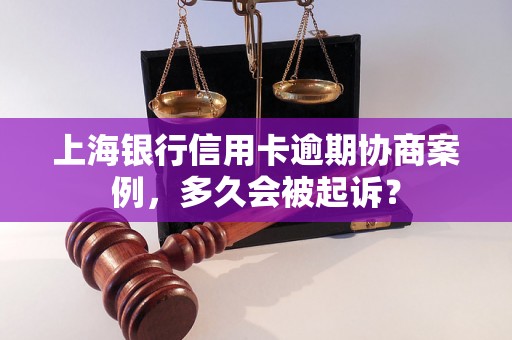 上海银行信用卡逾期协商案例，多久会被起诉？