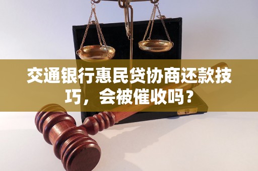 交通银行惠民贷协商还款技巧，会被催收吗？