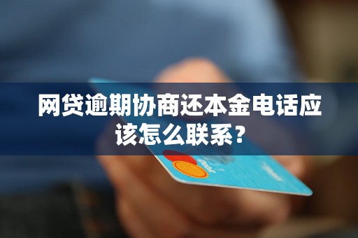 网贷逾期协商还本金电话应该怎么联系？