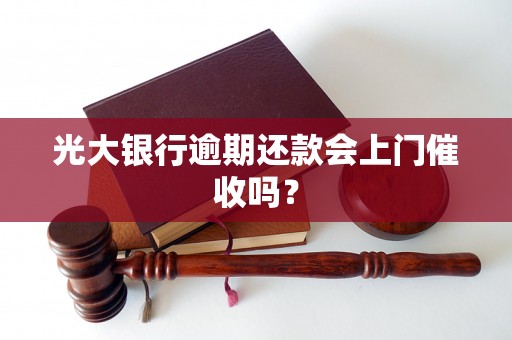 光大银行逾期还款会上门催收吗？