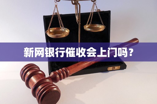 新网银行催收会上门吗？