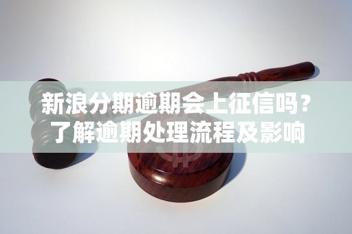 新浪分期逾期会上征信吗？了解逾期处理流程及影响