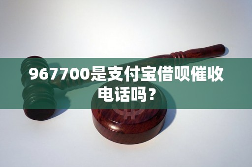 967700是支付宝借呗催收电话吗？