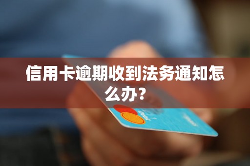 信用卡逾期收到法务通知怎么办？