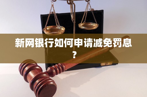 新网银行如何申请减免罚息？