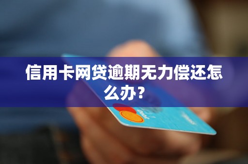 信用卡网贷逾期无力偿还怎么办？