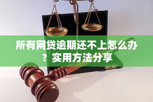 所有网贷逾期还不上怎么办？实用方法分享