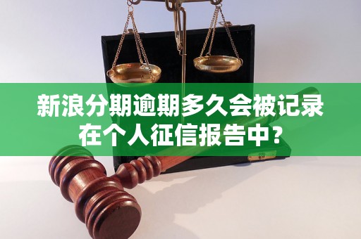 新浪分期逾期多久会被记录在个人征信报告中？