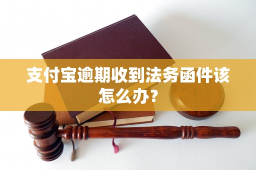 支付宝逾期收到法务函件该怎么办？